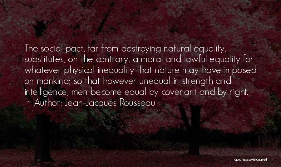 Jean-Jacques Rousseau Quotes: The Social Pact, Far From Destroying Natural Equality, Substitutes, On The Contrary, A Moral And Lawful Equality For Whatever Physical