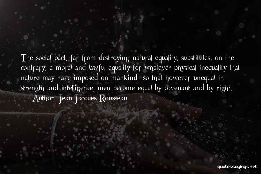 Jean-Jacques Rousseau Quotes: The Social Pact, Far From Destroying Natural Equality, Substitutes, On The Contrary, A Moral And Lawful Equality For Whatever Physical
