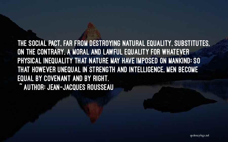 Jean-Jacques Rousseau Quotes: The Social Pact, Far From Destroying Natural Equality, Substitutes, On The Contrary, A Moral And Lawful Equality For Whatever Physical
