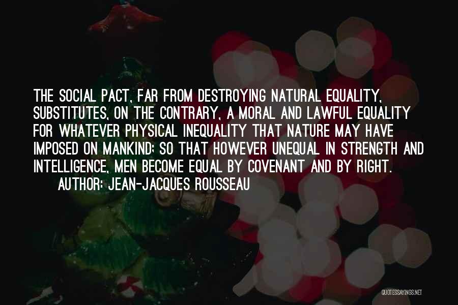 Jean-Jacques Rousseau Quotes: The Social Pact, Far From Destroying Natural Equality, Substitutes, On The Contrary, A Moral And Lawful Equality For Whatever Physical