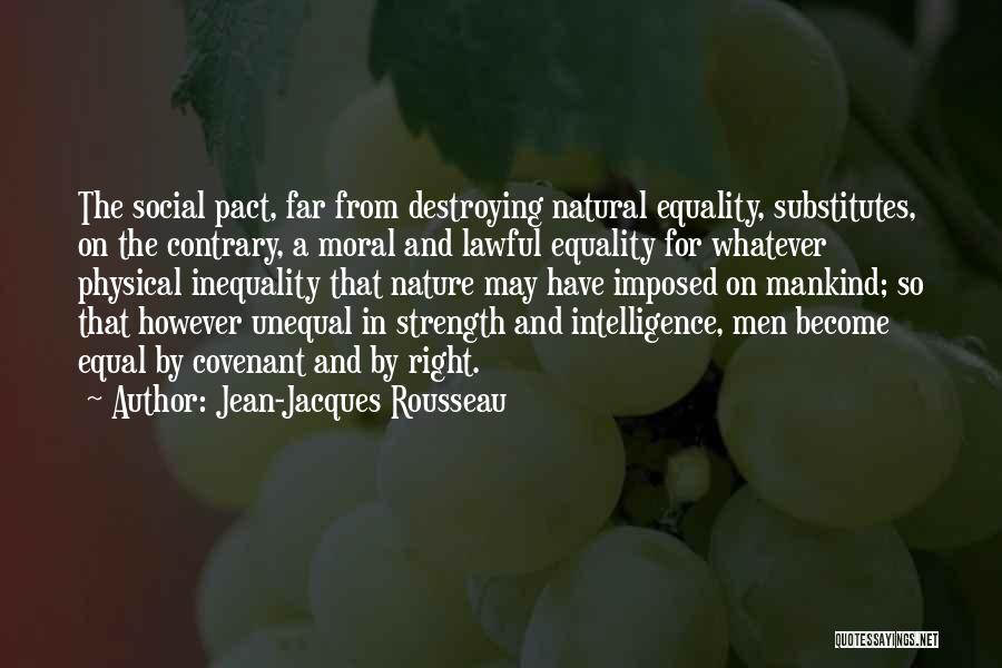 Jean-Jacques Rousseau Quotes: The Social Pact, Far From Destroying Natural Equality, Substitutes, On The Contrary, A Moral And Lawful Equality For Whatever Physical