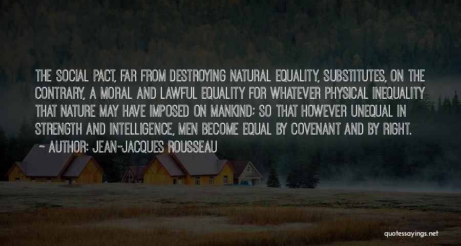 Jean-Jacques Rousseau Quotes: The Social Pact, Far From Destroying Natural Equality, Substitutes, On The Contrary, A Moral And Lawful Equality For Whatever Physical