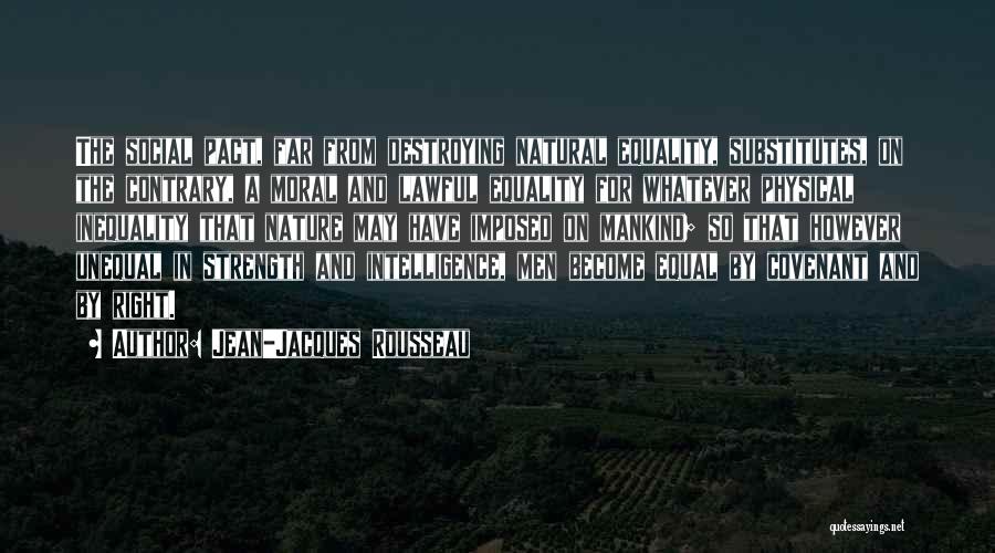 Jean-Jacques Rousseau Quotes: The Social Pact, Far From Destroying Natural Equality, Substitutes, On The Contrary, A Moral And Lawful Equality For Whatever Physical