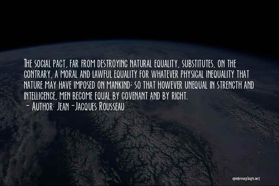 Jean-Jacques Rousseau Quotes: The Social Pact, Far From Destroying Natural Equality, Substitutes, On The Contrary, A Moral And Lawful Equality For Whatever Physical