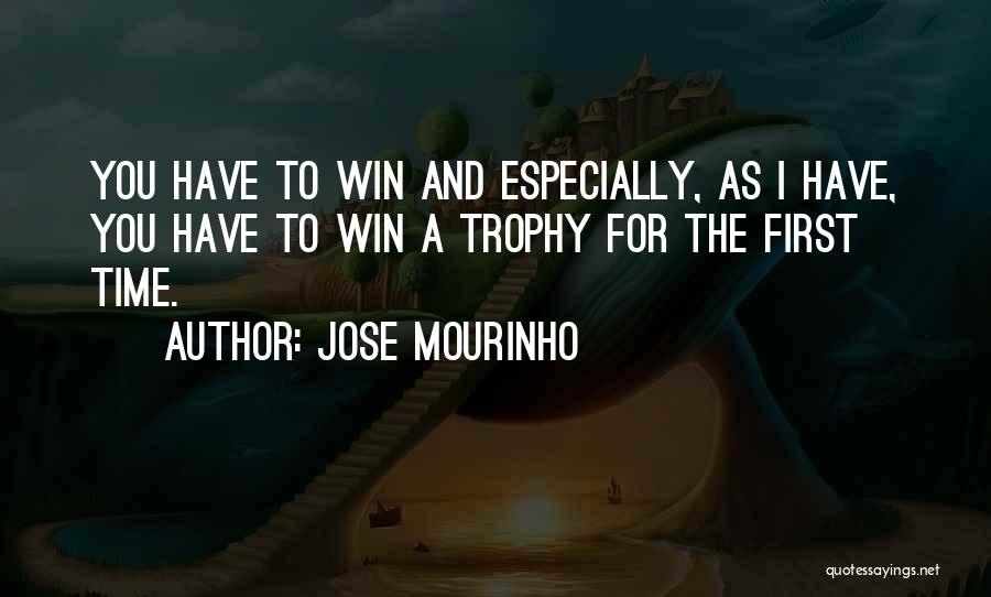 Jose Mourinho Quotes: You Have To Win And Especially, As I Have, You Have To Win A Trophy For The First Time.