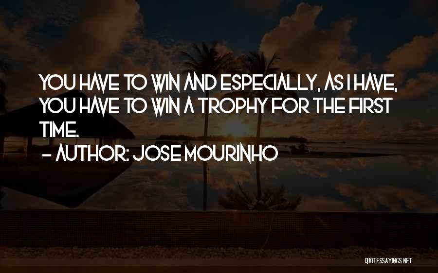 Jose Mourinho Quotes: You Have To Win And Especially, As I Have, You Have To Win A Trophy For The First Time.