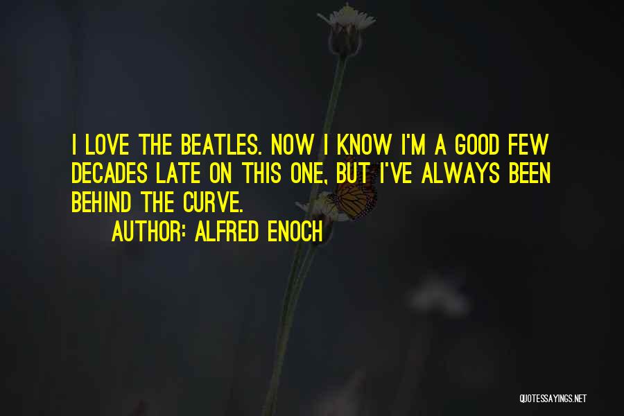 Alfred Enoch Quotes: I Love The Beatles. Now I Know I'm A Good Few Decades Late On This One, But I've Always Been