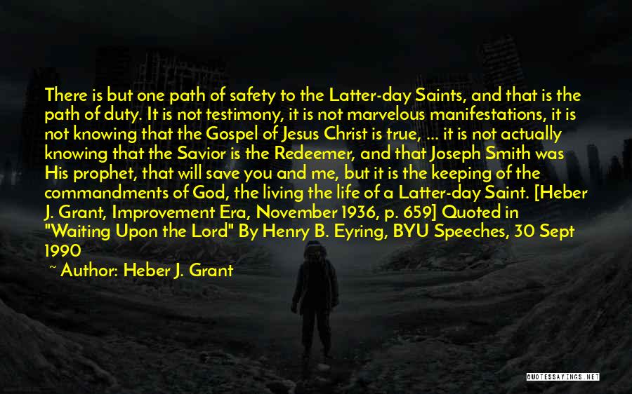 Heber J. Grant Quotes: There Is But One Path Of Safety To The Latter-day Saints, And That Is The Path Of Duty. It Is