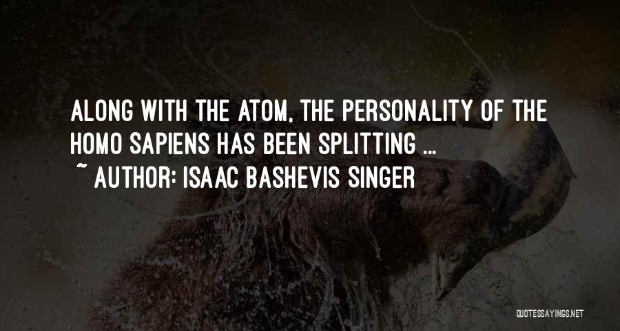 Isaac Bashevis Singer Quotes: Along With The Atom, The Personality Of The Homo Sapiens Has Been Splitting ...