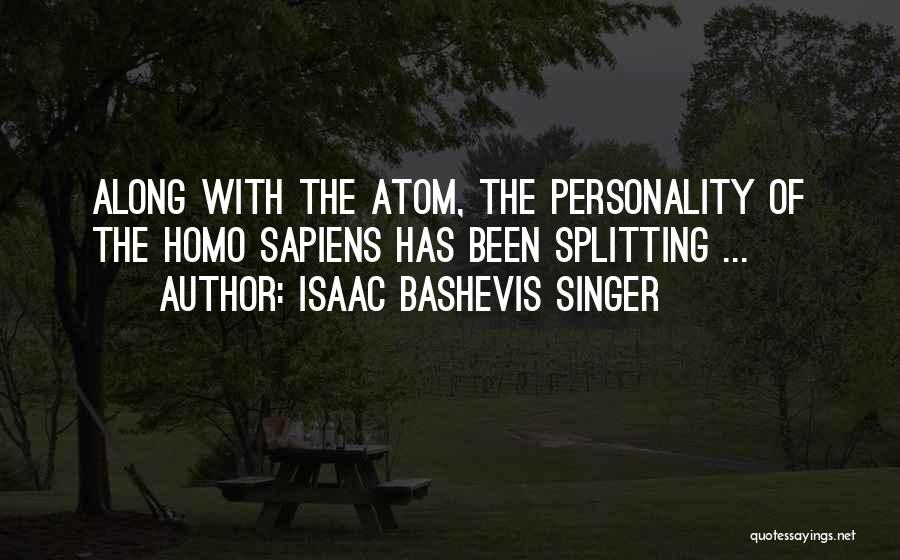 Isaac Bashevis Singer Quotes: Along With The Atom, The Personality Of The Homo Sapiens Has Been Splitting ...