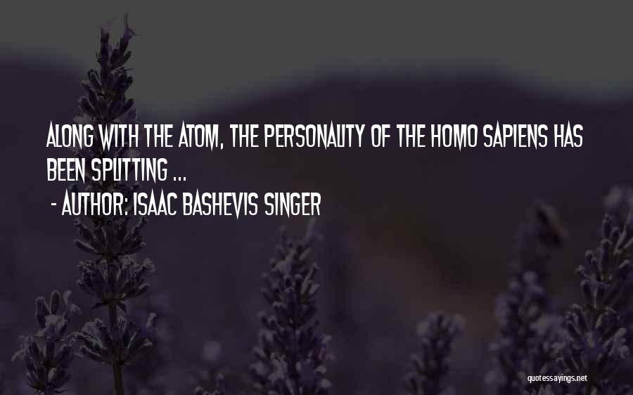 Isaac Bashevis Singer Quotes: Along With The Atom, The Personality Of The Homo Sapiens Has Been Splitting ...