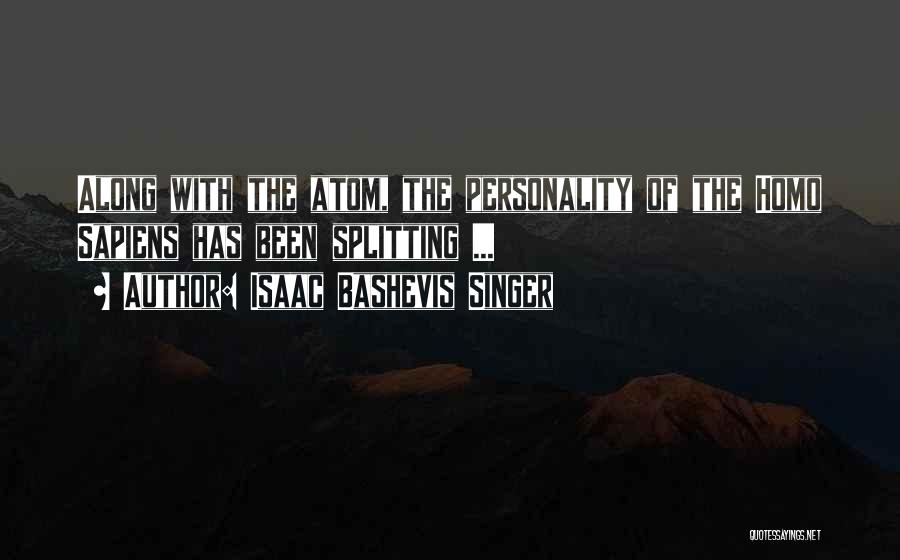 Isaac Bashevis Singer Quotes: Along With The Atom, The Personality Of The Homo Sapiens Has Been Splitting ...