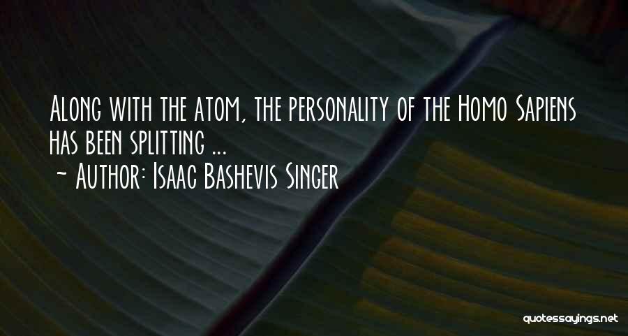 Isaac Bashevis Singer Quotes: Along With The Atom, The Personality Of The Homo Sapiens Has Been Splitting ...