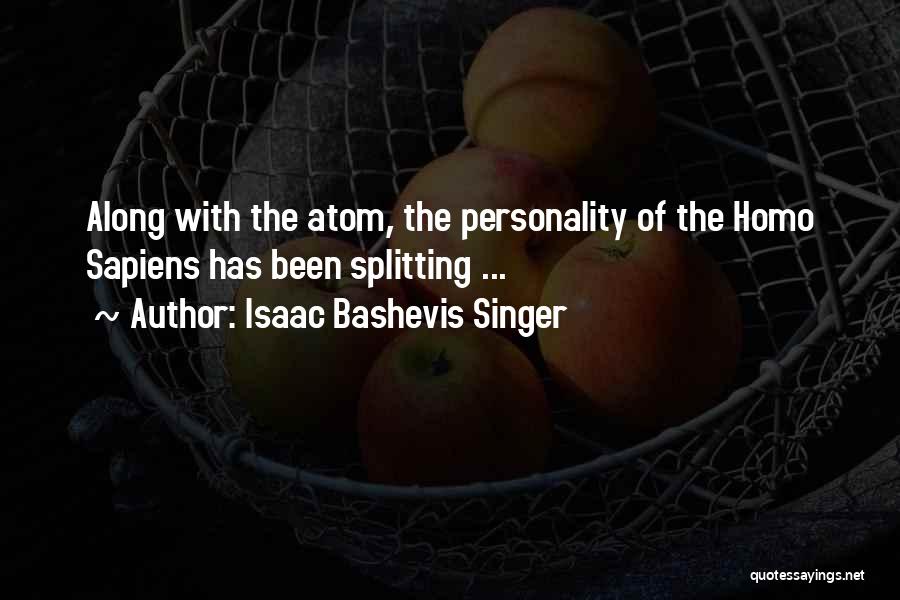 Isaac Bashevis Singer Quotes: Along With The Atom, The Personality Of The Homo Sapiens Has Been Splitting ...