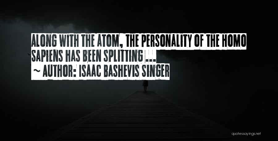 Isaac Bashevis Singer Quotes: Along With The Atom, The Personality Of The Homo Sapiens Has Been Splitting ...