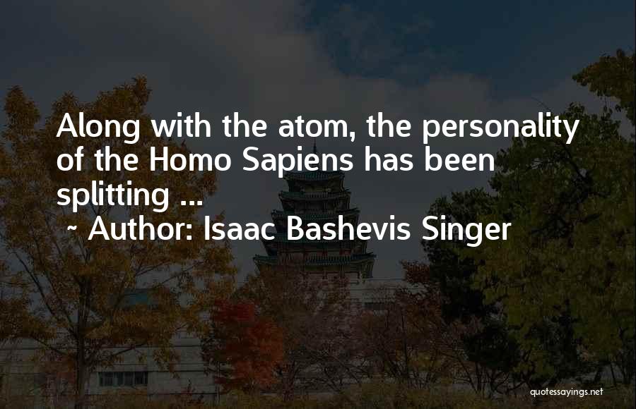 Isaac Bashevis Singer Quotes: Along With The Atom, The Personality Of The Homo Sapiens Has Been Splitting ...