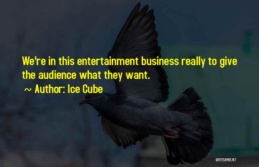 Ice Cube Quotes: We're In This Entertainment Business Really To Give The Audience What They Want.