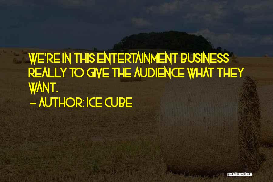 Ice Cube Quotes: We're In This Entertainment Business Really To Give The Audience What They Want.