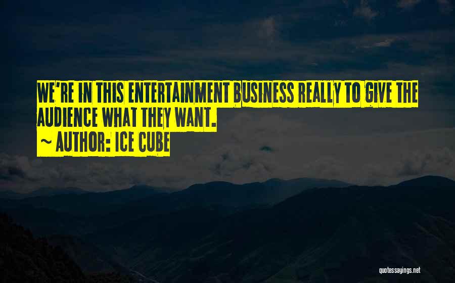 Ice Cube Quotes: We're In This Entertainment Business Really To Give The Audience What They Want.