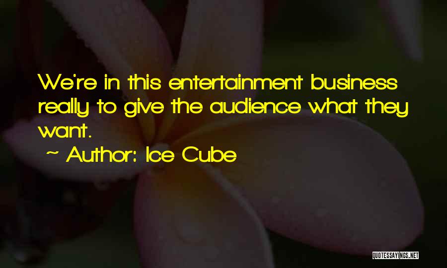 Ice Cube Quotes: We're In This Entertainment Business Really To Give The Audience What They Want.