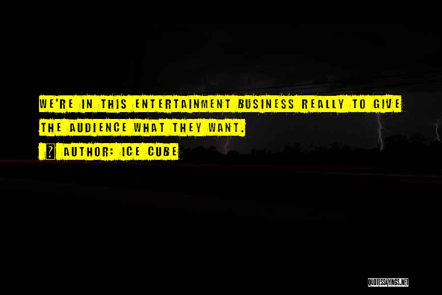 Ice Cube Quotes: We're In This Entertainment Business Really To Give The Audience What They Want.