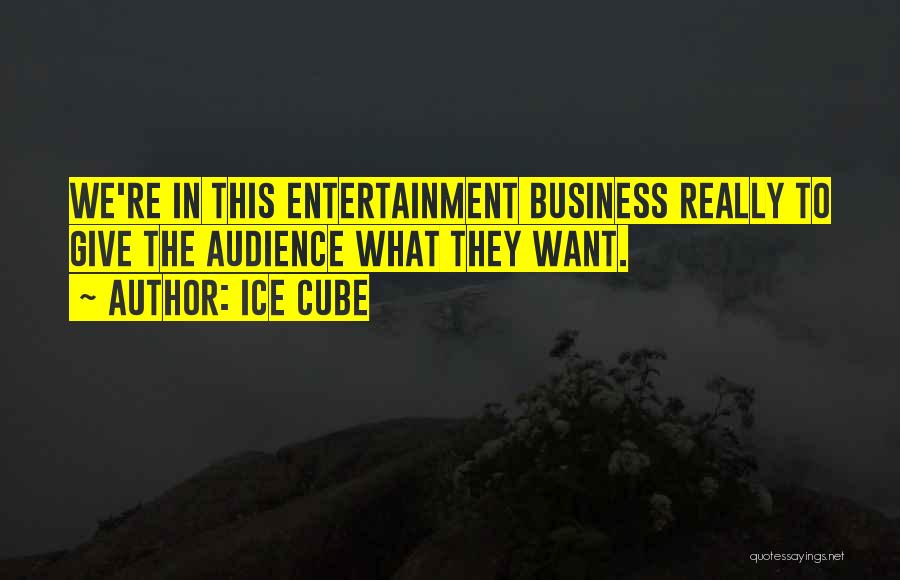 Ice Cube Quotes: We're In This Entertainment Business Really To Give The Audience What They Want.