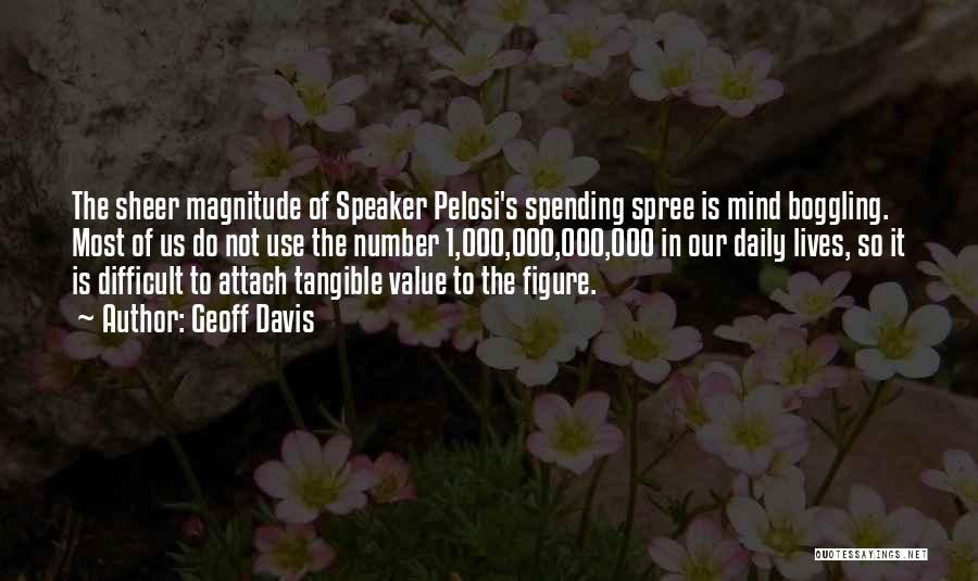 Geoff Davis Quotes: The Sheer Magnitude Of Speaker Pelosi's Spending Spree Is Mind Boggling. Most Of Us Do Not Use The Number 1,000,000,000,000