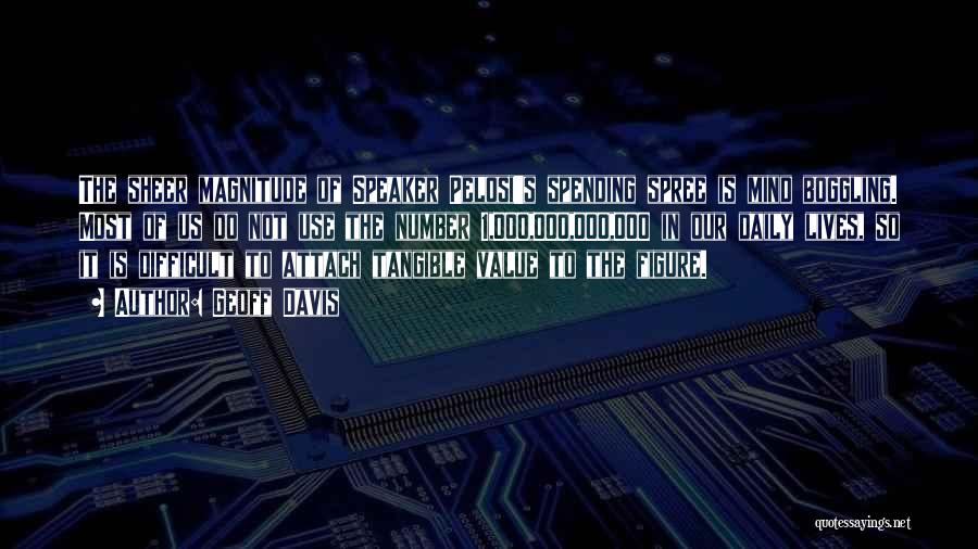 Geoff Davis Quotes: The Sheer Magnitude Of Speaker Pelosi's Spending Spree Is Mind Boggling. Most Of Us Do Not Use The Number 1,000,000,000,000