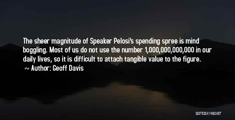 Geoff Davis Quotes: The Sheer Magnitude Of Speaker Pelosi's Spending Spree Is Mind Boggling. Most Of Us Do Not Use The Number 1,000,000,000,000