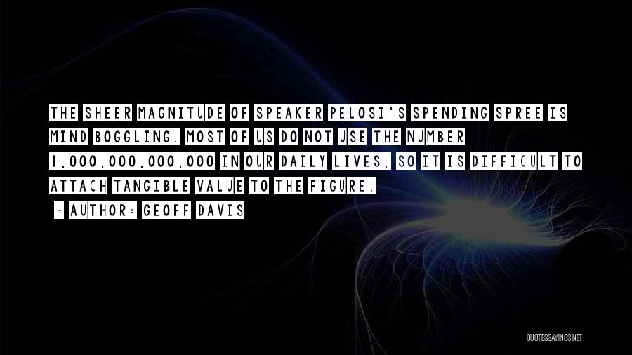 Geoff Davis Quotes: The Sheer Magnitude Of Speaker Pelosi's Spending Spree Is Mind Boggling. Most Of Us Do Not Use The Number 1,000,000,000,000