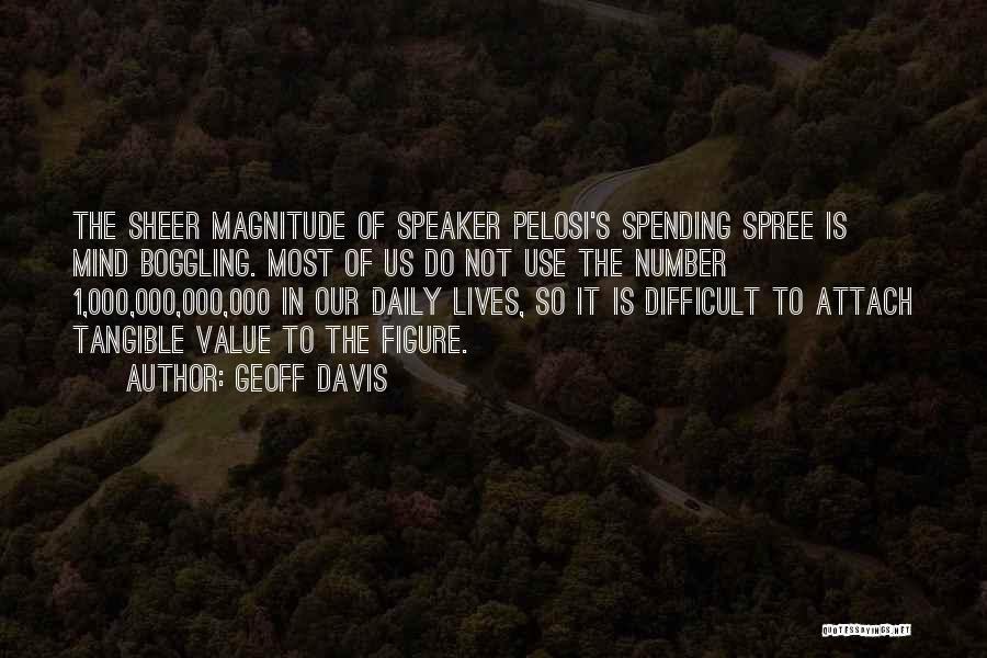 Geoff Davis Quotes: The Sheer Magnitude Of Speaker Pelosi's Spending Spree Is Mind Boggling. Most Of Us Do Not Use The Number 1,000,000,000,000