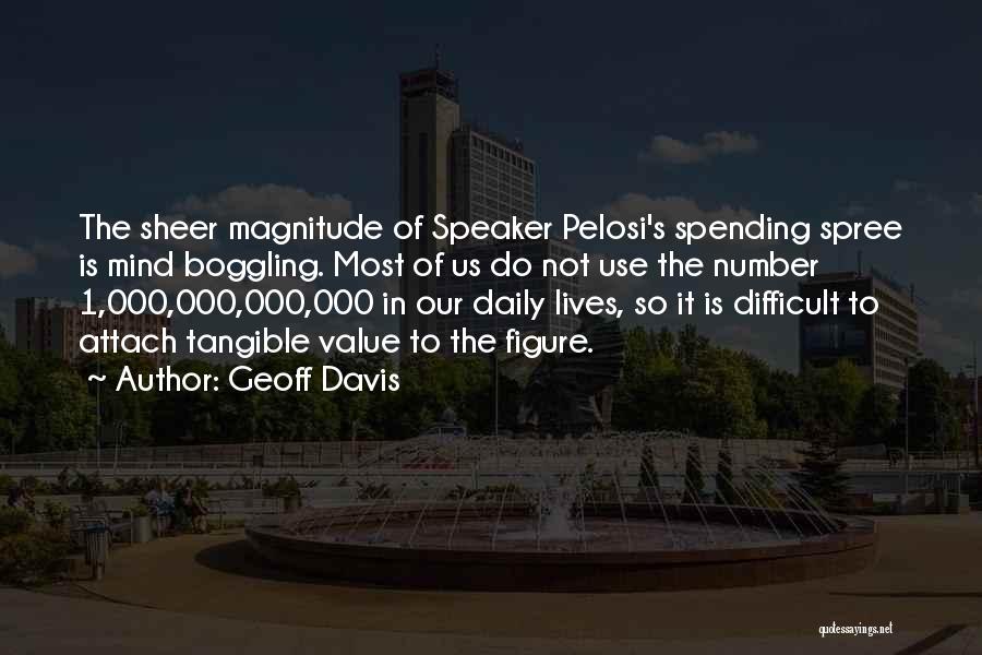 Geoff Davis Quotes: The Sheer Magnitude Of Speaker Pelosi's Spending Spree Is Mind Boggling. Most Of Us Do Not Use The Number 1,000,000,000,000