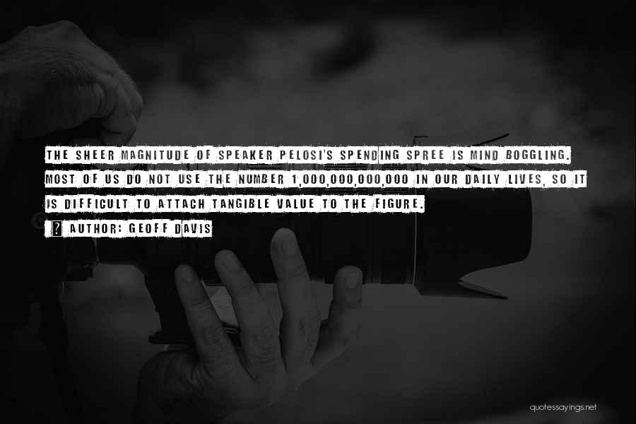 Geoff Davis Quotes: The Sheer Magnitude Of Speaker Pelosi's Spending Spree Is Mind Boggling. Most Of Us Do Not Use The Number 1,000,000,000,000