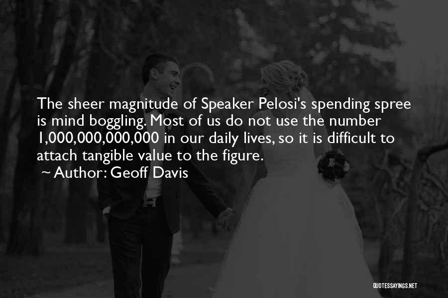 Geoff Davis Quotes: The Sheer Magnitude Of Speaker Pelosi's Spending Spree Is Mind Boggling. Most Of Us Do Not Use The Number 1,000,000,000,000