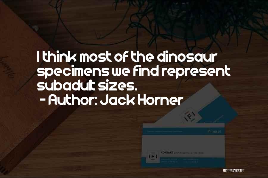 Jack Horner Quotes: I Think Most Of The Dinosaur Specimens We Find Represent Subadult Sizes.