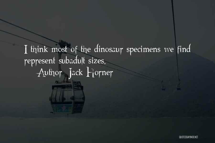 Jack Horner Quotes: I Think Most Of The Dinosaur Specimens We Find Represent Subadult Sizes.