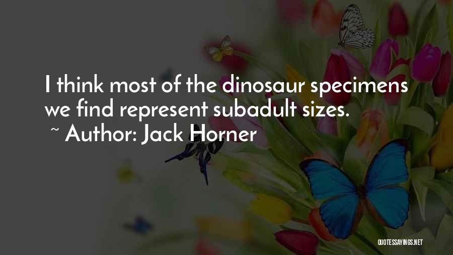 Jack Horner Quotes: I Think Most Of The Dinosaur Specimens We Find Represent Subadult Sizes.