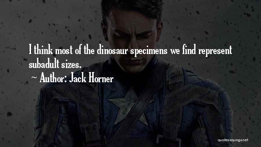 Jack Horner Quotes: I Think Most Of The Dinosaur Specimens We Find Represent Subadult Sizes.