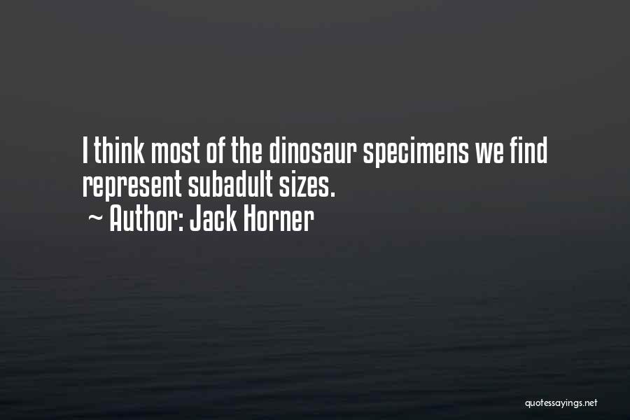 Jack Horner Quotes: I Think Most Of The Dinosaur Specimens We Find Represent Subadult Sizes.