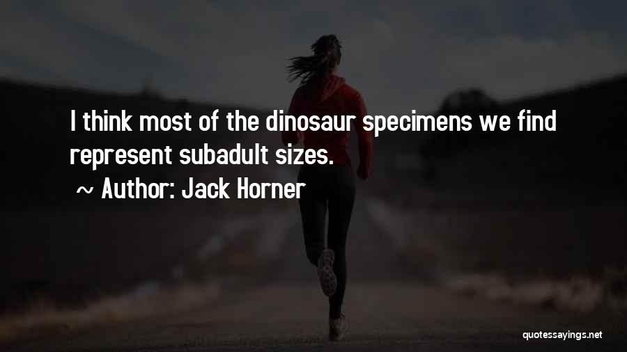 Jack Horner Quotes: I Think Most Of The Dinosaur Specimens We Find Represent Subadult Sizes.