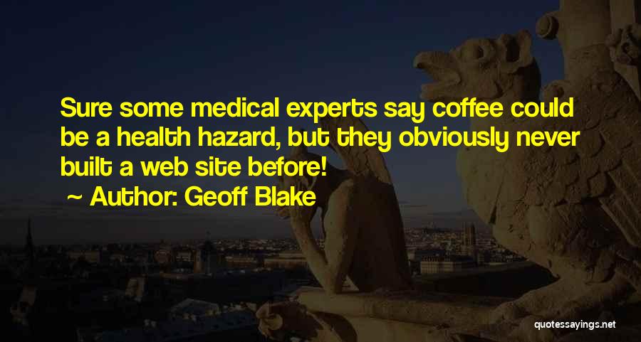 Geoff Blake Quotes: Sure Some Medical Experts Say Coffee Could Be A Health Hazard, But They Obviously Never Built A Web Site Before!