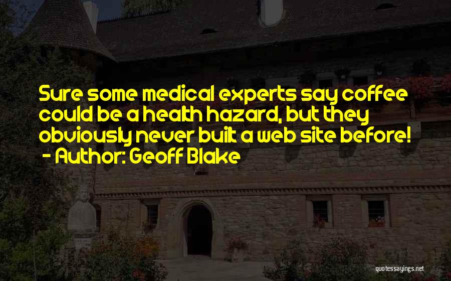Geoff Blake Quotes: Sure Some Medical Experts Say Coffee Could Be A Health Hazard, But They Obviously Never Built A Web Site Before!