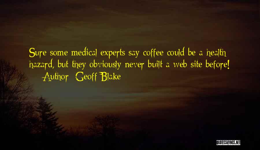 Geoff Blake Quotes: Sure Some Medical Experts Say Coffee Could Be A Health Hazard, But They Obviously Never Built A Web Site Before!