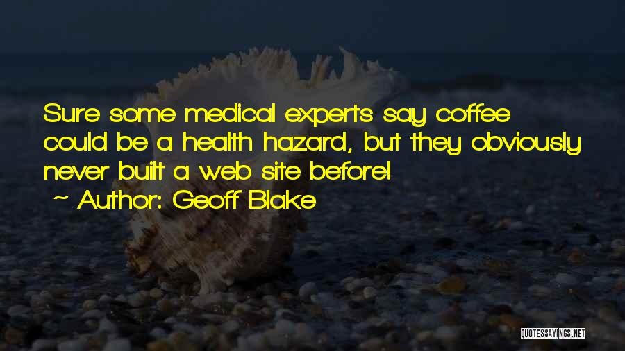 Geoff Blake Quotes: Sure Some Medical Experts Say Coffee Could Be A Health Hazard, But They Obviously Never Built A Web Site Before!