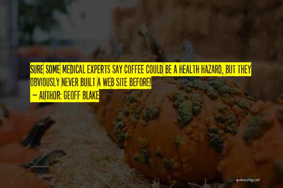 Geoff Blake Quotes: Sure Some Medical Experts Say Coffee Could Be A Health Hazard, But They Obviously Never Built A Web Site Before!