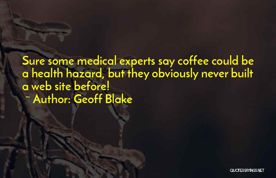 Geoff Blake Quotes: Sure Some Medical Experts Say Coffee Could Be A Health Hazard, But They Obviously Never Built A Web Site Before!