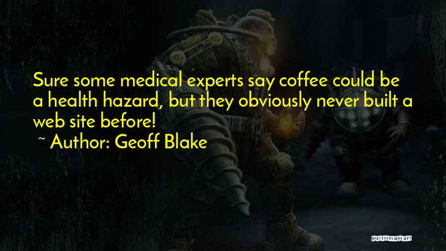 Geoff Blake Quotes: Sure Some Medical Experts Say Coffee Could Be A Health Hazard, But They Obviously Never Built A Web Site Before!
