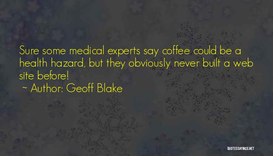 Geoff Blake Quotes: Sure Some Medical Experts Say Coffee Could Be A Health Hazard, But They Obviously Never Built A Web Site Before!