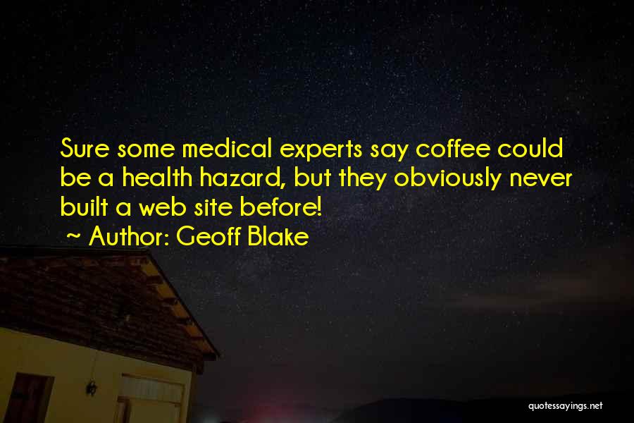 Geoff Blake Quotes: Sure Some Medical Experts Say Coffee Could Be A Health Hazard, But They Obviously Never Built A Web Site Before!