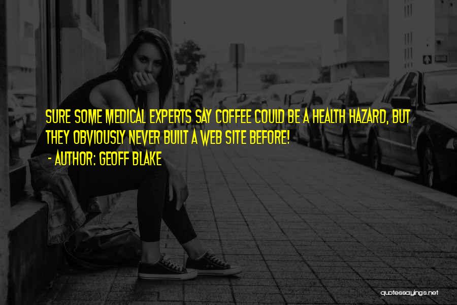 Geoff Blake Quotes: Sure Some Medical Experts Say Coffee Could Be A Health Hazard, But They Obviously Never Built A Web Site Before!